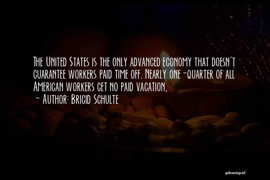 Brigid Schulte Quotes: The United States Is The Only Advanced Economy That Doesn't Guarantee Workers Paid Time Off. Nearly One-quarter Of All American
