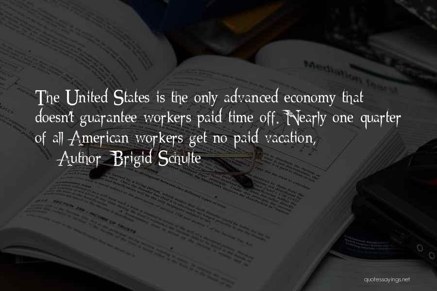 Brigid Schulte Quotes: The United States Is The Only Advanced Economy That Doesn't Guarantee Workers Paid Time Off. Nearly One-quarter Of All American
