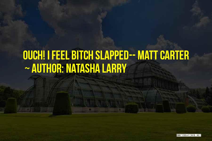 Natasha Larry Quotes: Ouch! I Feel Bitch Slapped-- Matt Carter