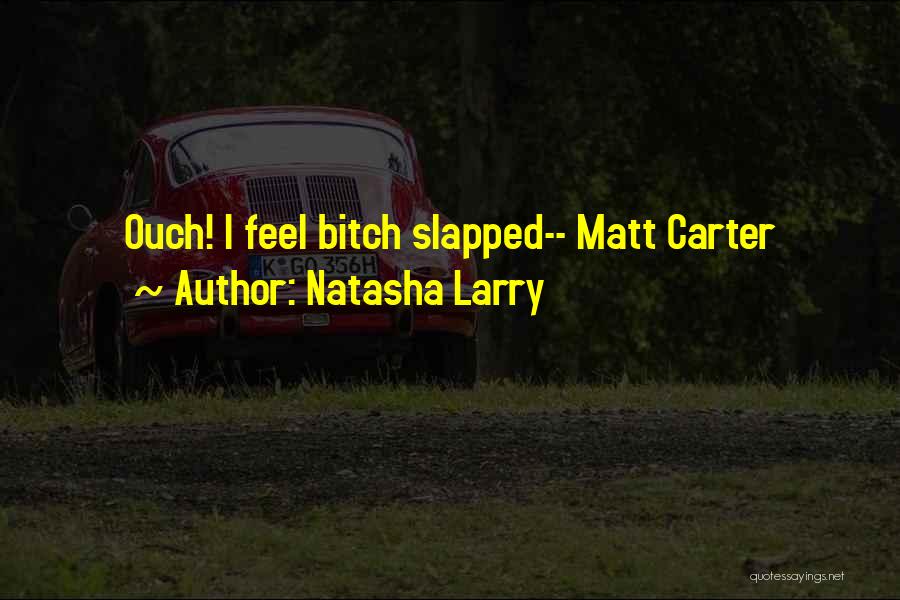 Natasha Larry Quotes: Ouch! I Feel Bitch Slapped-- Matt Carter