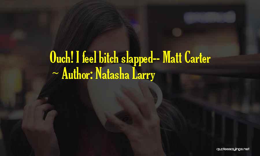 Natasha Larry Quotes: Ouch! I Feel Bitch Slapped-- Matt Carter