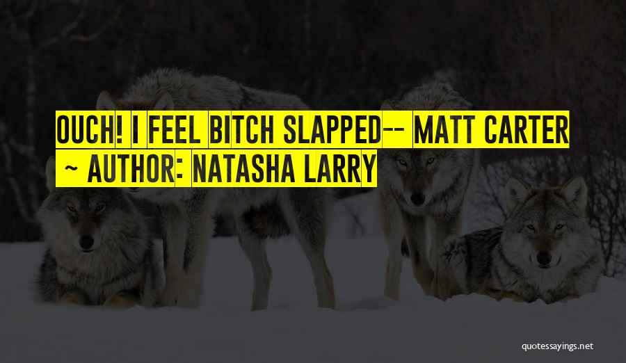 Natasha Larry Quotes: Ouch! I Feel Bitch Slapped-- Matt Carter