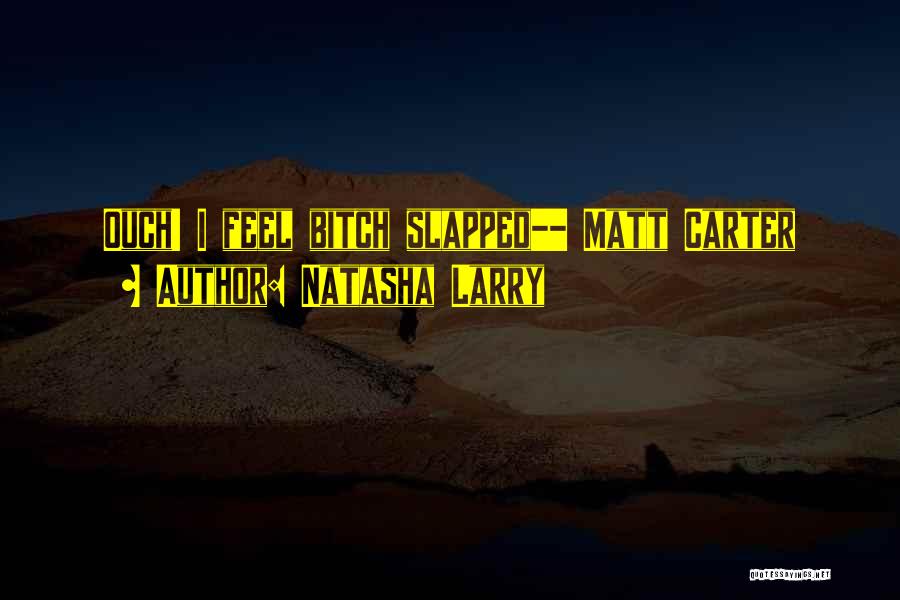Natasha Larry Quotes: Ouch! I Feel Bitch Slapped-- Matt Carter