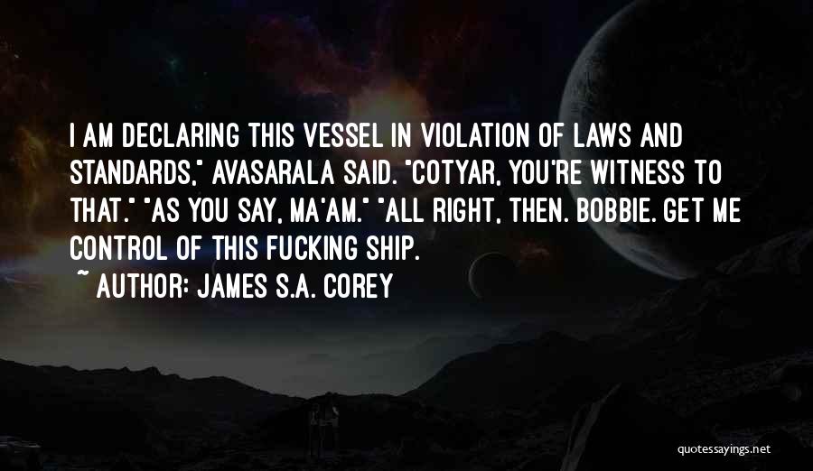 James S.A. Corey Quotes: I Am Declaring This Vessel In Violation Of Laws And Standards, Avasarala Said. Cotyar, You're Witness To That. As You