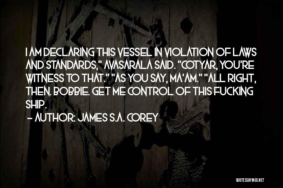 James S.A. Corey Quotes: I Am Declaring This Vessel In Violation Of Laws And Standards, Avasarala Said. Cotyar, You're Witness To That. As You