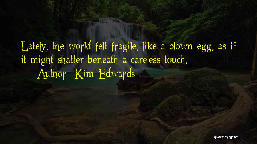 Kim Edwards Quotes: Lately, The World Felt Fragile, Like A Blown Egg, As If It Might Shatter Beneath A Careless Touch.