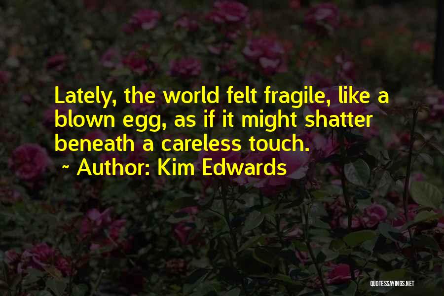 Kim Edwards Quotes: Lately, The World Felt Fragile, Like A Blown Egg, As If It Might Shatter Beneath A Careless Touch.