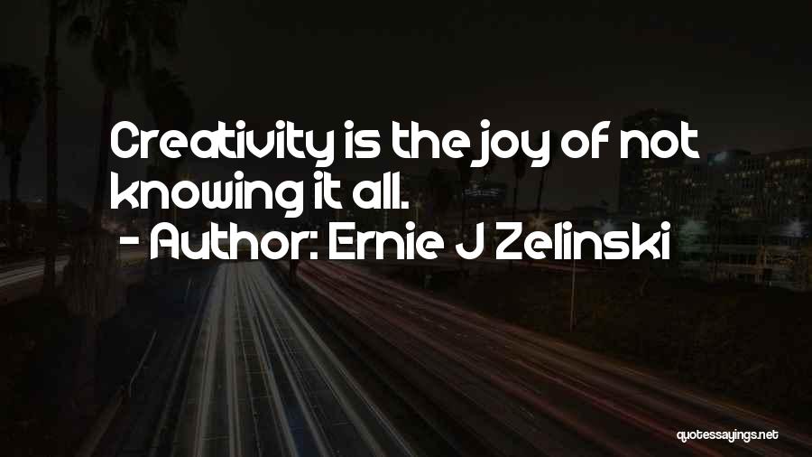 Ernie J Zelinski Quotes: Creativity Is The Joy Of Not Knowing It All.
