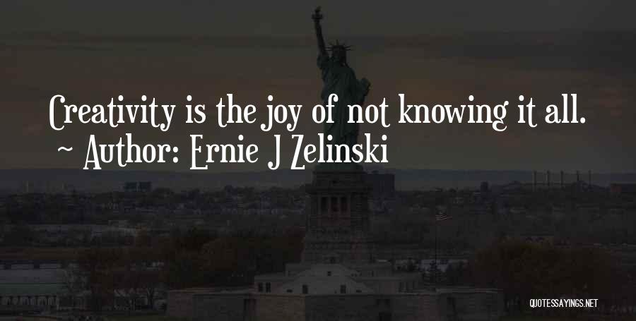 Ernie J Zelinski Quotes: Creativity Is The Joy Of Not Knowing It All.