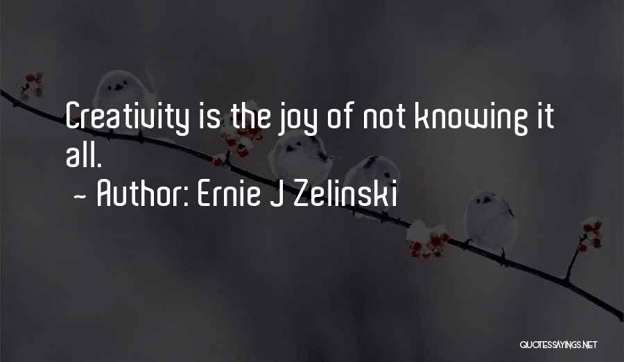 Ernie J Zelinski Quotes: Creativity Is The Joy Of Not Knowing It All.