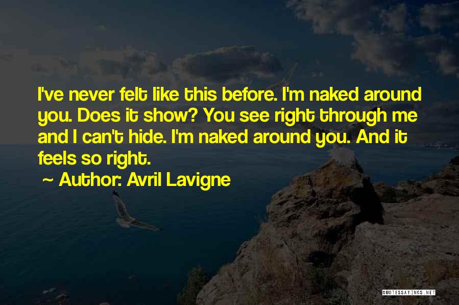 Avril Lavigne Quotes: I've Never Felt Like This Before. I'm Naked Around You. Does It Show? You See Right Through Me And I