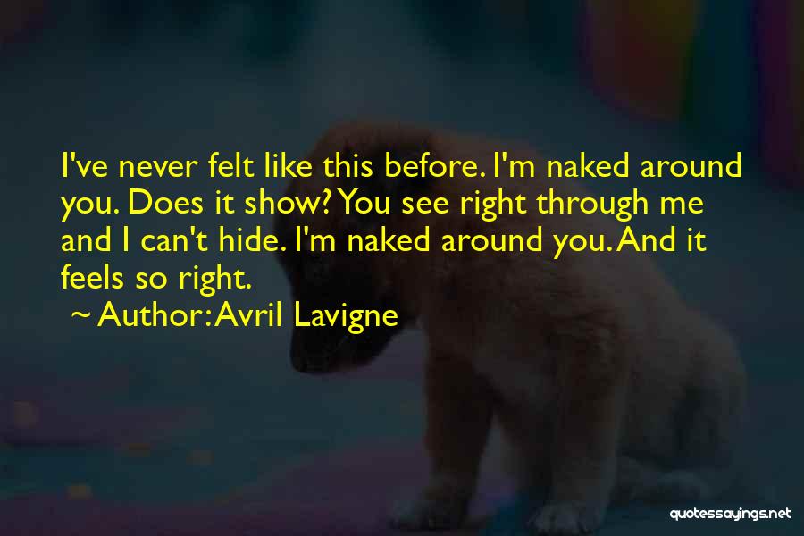 Avril Lavigne Quotes: I've Never Felt Like This Before. I'm Naked Around You. Does It Show? You See Right Through Me And I
