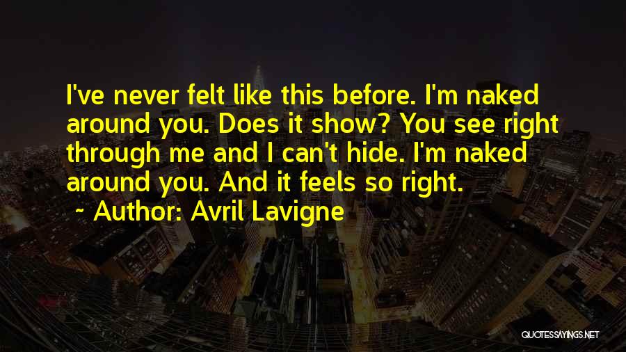 Avril Lavigne Quotes: I've Never Felt Like This Before. I'm Naked Around You. Does It Show? You See Right Through Me And I