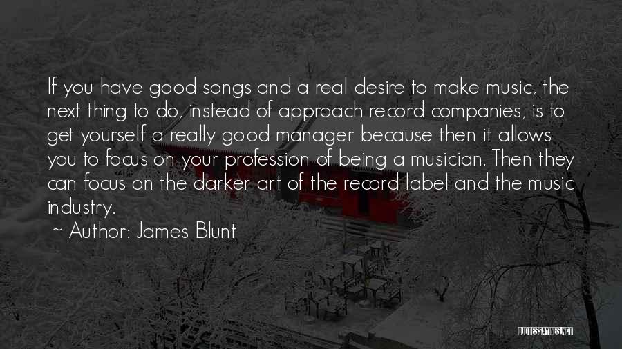 James Blunt Quotes: If You Have Good Songs And A Real Desire To Make Music, The Next Thing To Do, Instead Of Approach