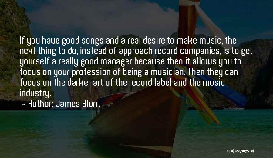 James Blunt Quotes: If You Have Good Songs And A Real Desire To Make Music, The Next Thing To Do, Instead Of Approach