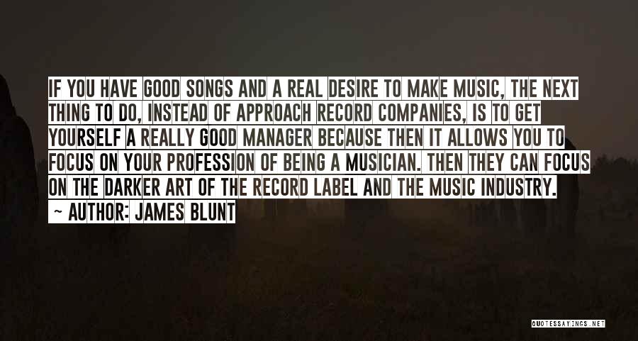 James Blunt Quotes: If You Have Good Songs And A Real Desire To Make Music, The Next Thing To Do, Instead Of Approach