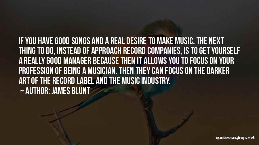 James Blunt Quotes: If You Have Good Songs And A Real Desire To Make Music, The Next Thing To Do, Instead Of Approach