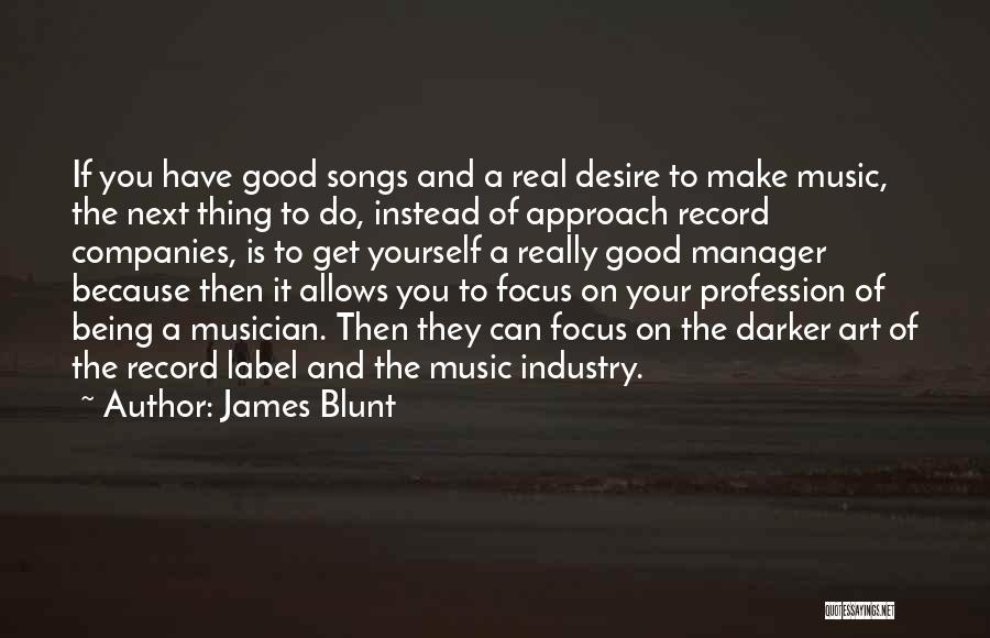 James Blunt Quotes: If You Have Good Songs And A Real Desire To Make Music, The Next Thing To Do, Instead Of Approach