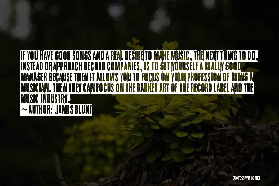 James Blunt Quotes: If You Have Good Songs And A Real Desire To Make Music, The Next Thing To Do, Instead Of Approach