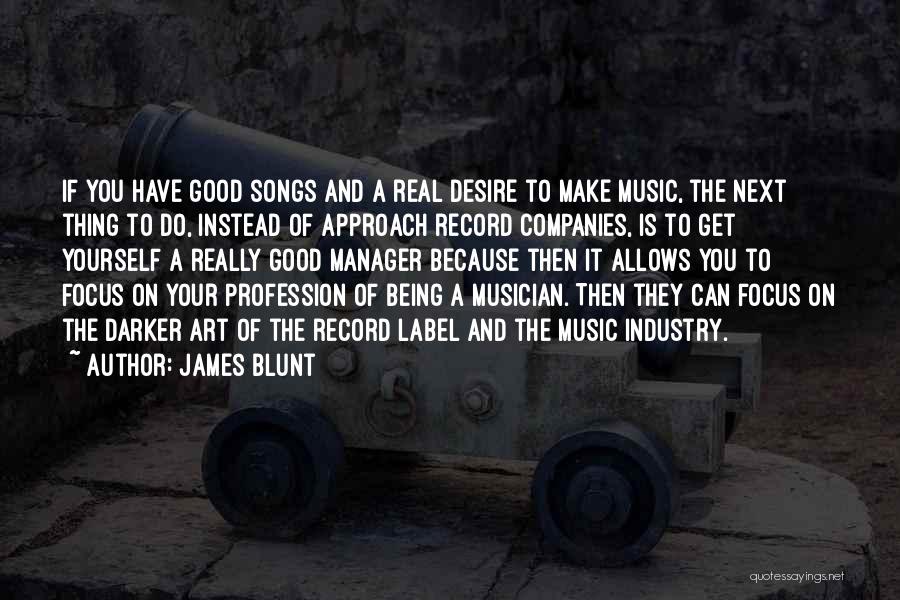 James Blunt Quotes: If You Have Good Songs And A Real Desire To Make Music, The Next Thing To Do, Instead Of Approach