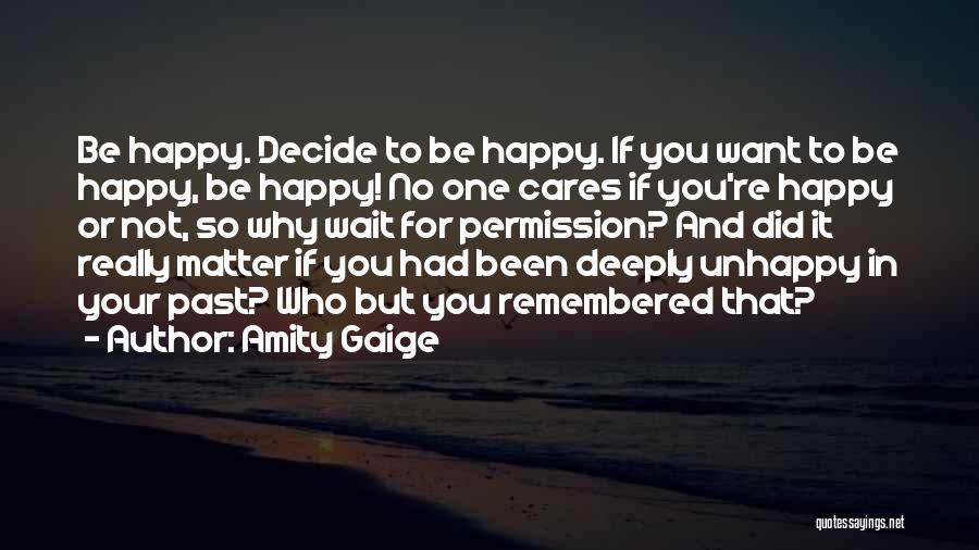 Amity Gaige Quotes: Be Happy. Decide To Be Happy. If You Want To Be Happy, Be Happy! No One Cares If You're Happy