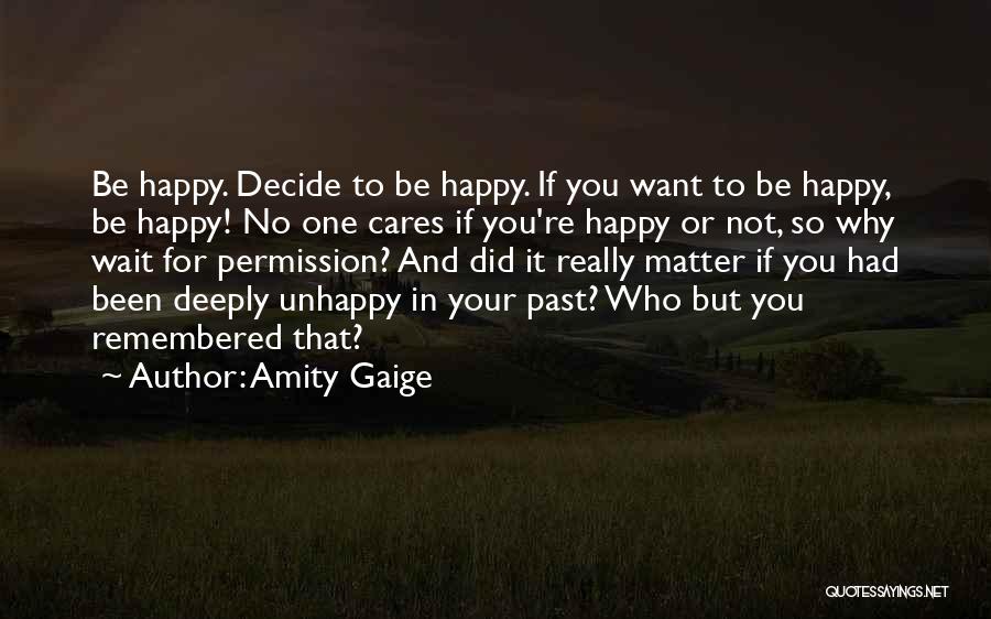 Amity Gaige Quotes: Be Happy. Decide To Be Happy. If You Want To Be Happy, Be Happy! No One Cares If You're Happy