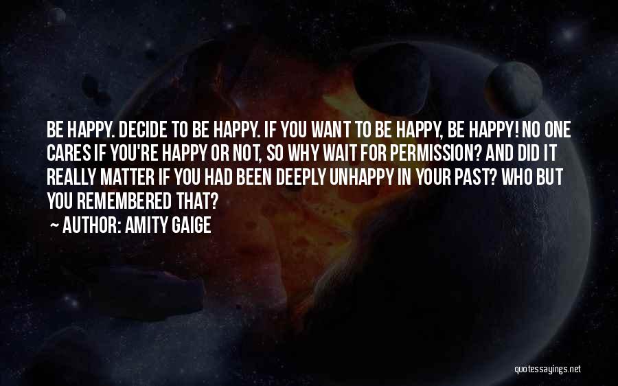 Amity Gaige Quotes: Be Happy. Decide To Be Happy. If You Want To Be Happy, Be Happy! No One Cares If You're Happy