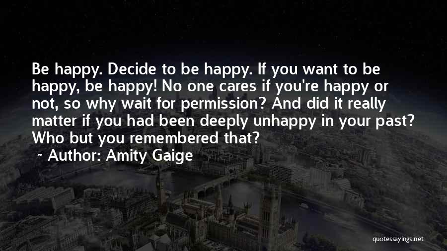 Amity Gaige Quotes: Be Happy. Decide To Be Happy. If You Want To Be Happy, Be Happy! No One Cares If You're Happy