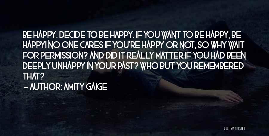 Amity Gaige Quotes: Be Happy. Decide To Be Happy. If You Want To Be Happy, Be Happy! No One Cares If You're Happy