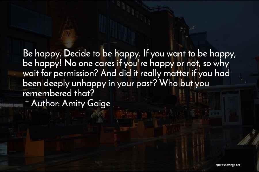 Amity Gaige Quotes: Be Happy. Decide To Be Happy. If You Want To Be Happy, Be Happy! No One Cares If You're Happy