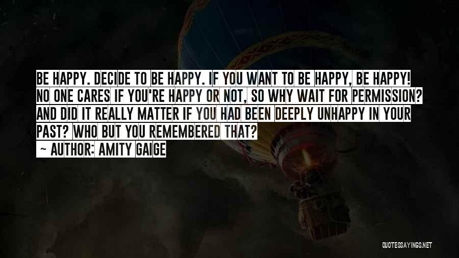 Amity Gaige Quotes: Be Happy. Decide To Be Happy. If You Want To Be Happy, Be Happy! No One Cares If You're Happy