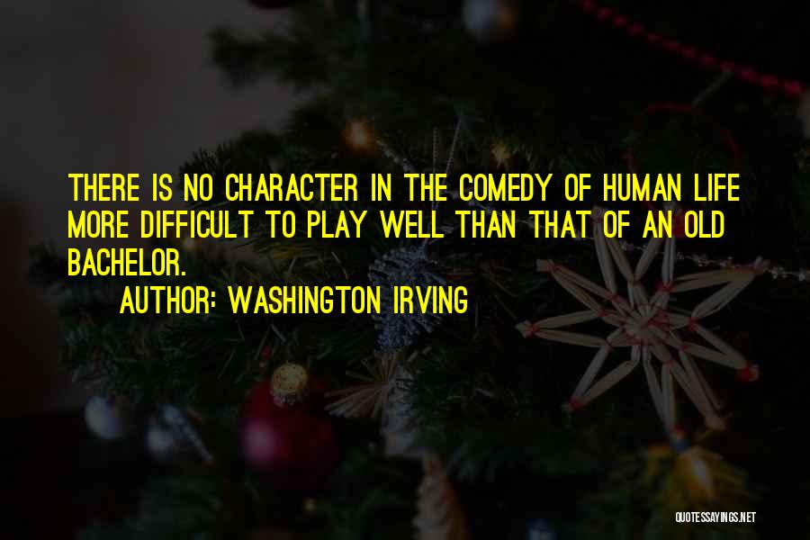 Washington Irving Quotes: There Is No Character In The Comedy Of Human Life More Difficult To Play Well Than That Of An Old