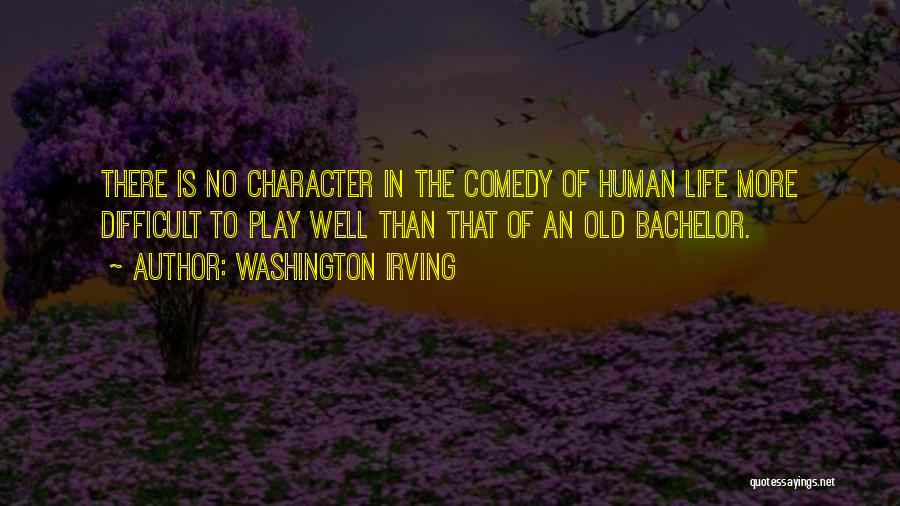 Washington Irving Quotes: There Is No Character In The Comedy Of Human Life More Difficult To Play Well Than That Of An Old