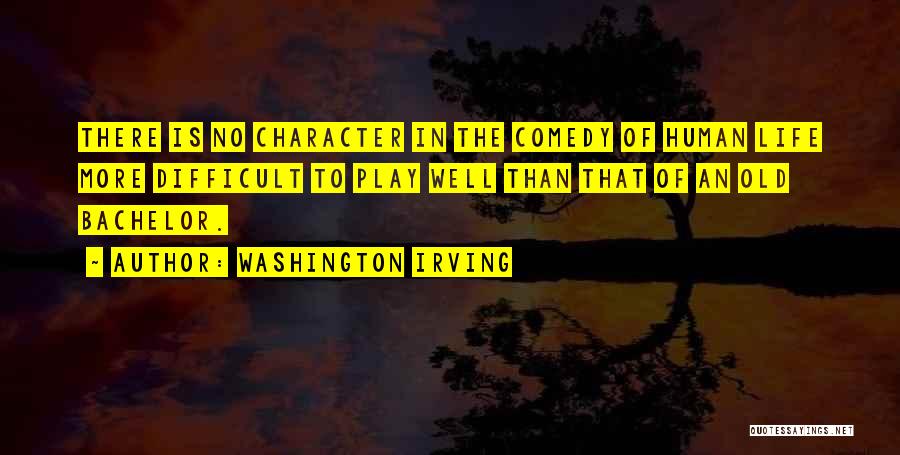 Washington Irving Quotes: There Is No Character In The Comedy Of Human Life More Difficult To Play Well Than That Of An Old