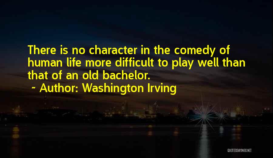 Washington Irving Quotes: There Is No Character In The Comedy Of Human Life More Difficult To Play Well Than That Of An Old