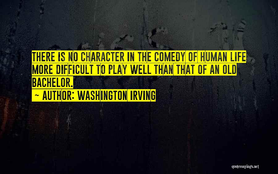 Washington Irving Quotes: There Is No Character In The Comedy Of Human Life More Difficult To Play Well Than That Of An Old