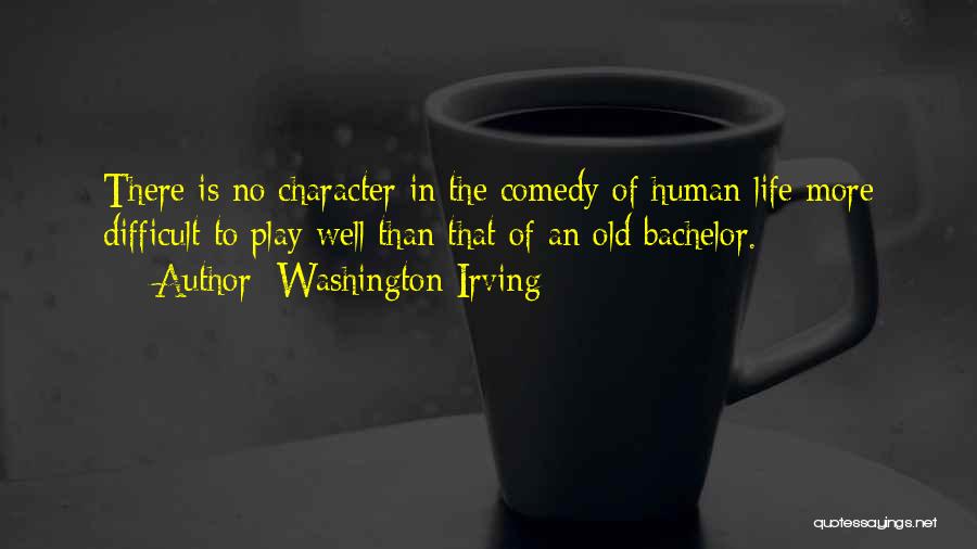 Washington Irving Quotes: There Is No Character In The Comedy Of Human Life More Difficult To Play Well Than That Of An Old