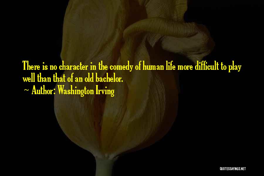 Washington Irving Quotes: There Is No Character In The Comedy Of Human Life More Difficult To Play Well Than That Of An Old