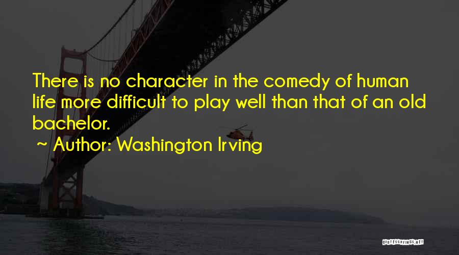 Washington Irving Quotes: There Is No Character In The Comedy Of Human Life More Difficult To Play Well Than That Of An Old