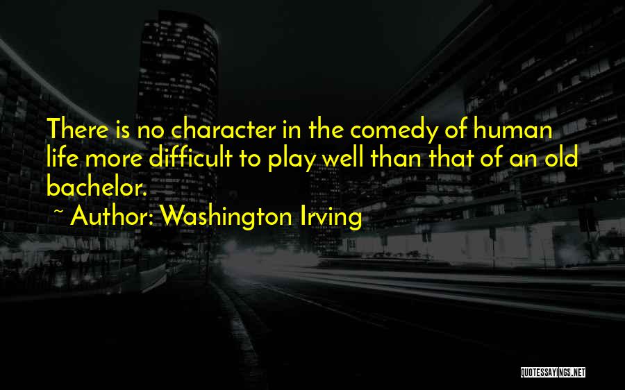 Washington Irving Quotes: There Is No Character In The Comedy Of Human Life More Difficult To Play Well Than That Of An Old