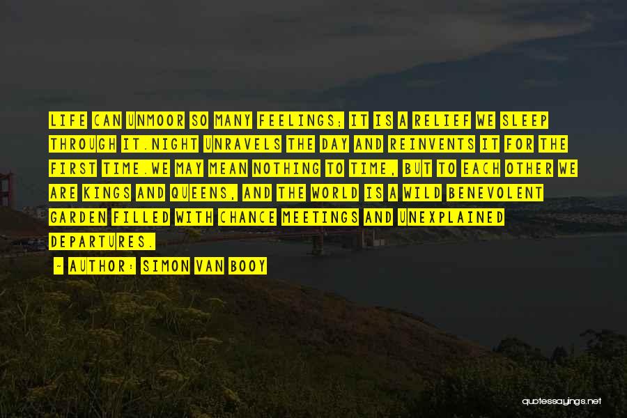 Simon Van Booy Quotes: Life Can Unmoor So Many Feelings; It Is A Relief We Sleep Through It.night Unravels The Day And Reinvents It