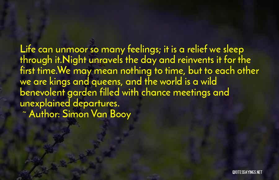 Simon Van Booy Quotes: Life Can Unmoor So Many Feelings; It Is A Relief We Sleep Through It.night Unravels The Day And Reinvents It