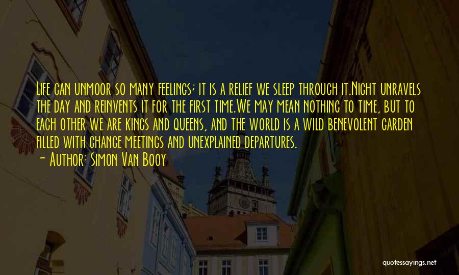 Simon Van Booy Quotes: Life Can Unmoor So Many Feelings; It Is A Relief We Sleep Through It.night Unravels The Day And Reinvents It