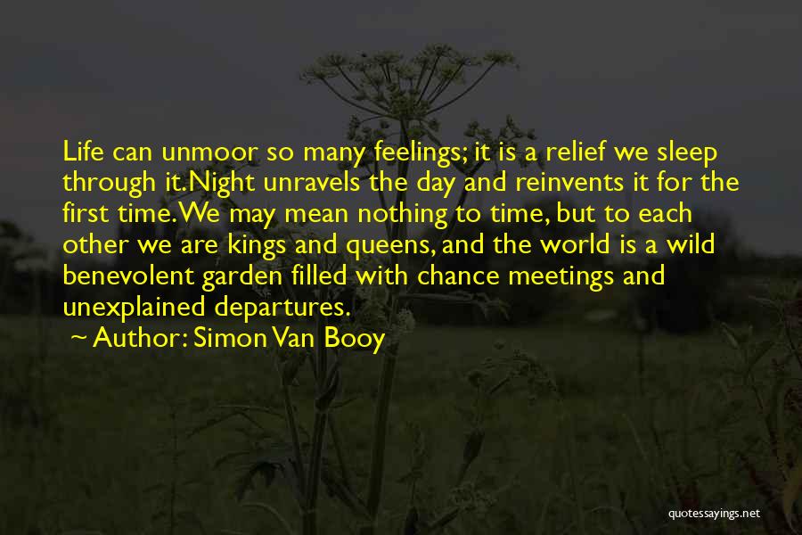 Simon Van Booy Quotes: Life Can Unmoor So Many Feelings; It Is A Relief We Sleep Through It.night Unravels The Day And Reinvents It