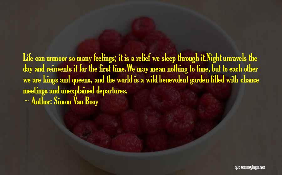 Simon Van Booy Quotes: Life Can Unmoor So Many Feelings; It Is A Relief We Sleep Through It.night Unravels The Day And Reinvents It