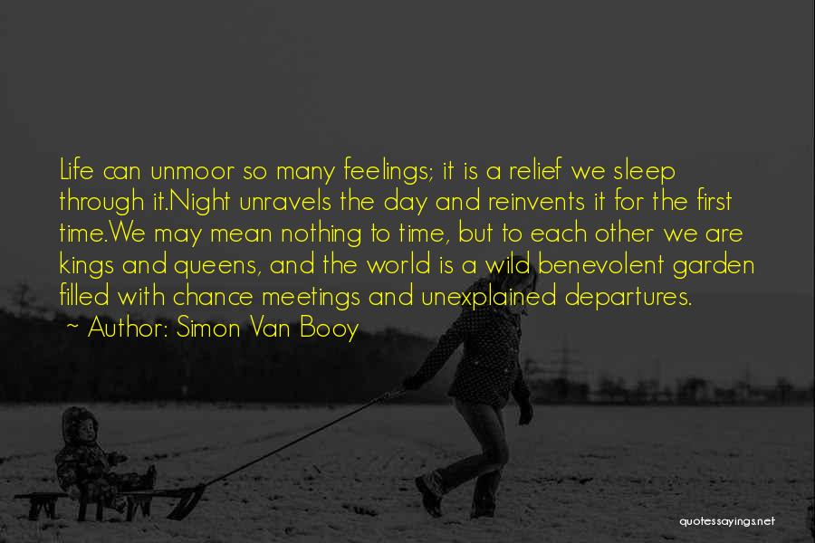 Simon Van Booy Quotes: Life Can Unmoor So Many Feelings; It Is A Relief We Sleep Through It.night Unravels The Day And Reinvents It