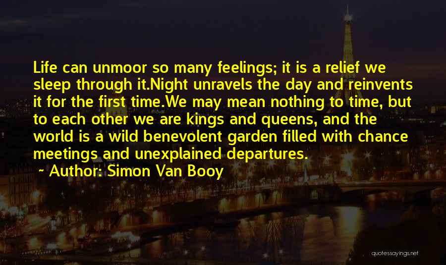 Simon Van Booy Quotes: Life Can Unmoor So Many Feelings; It Is A Relief We Sleep Through It.night Unravels The Day And Reinvents It