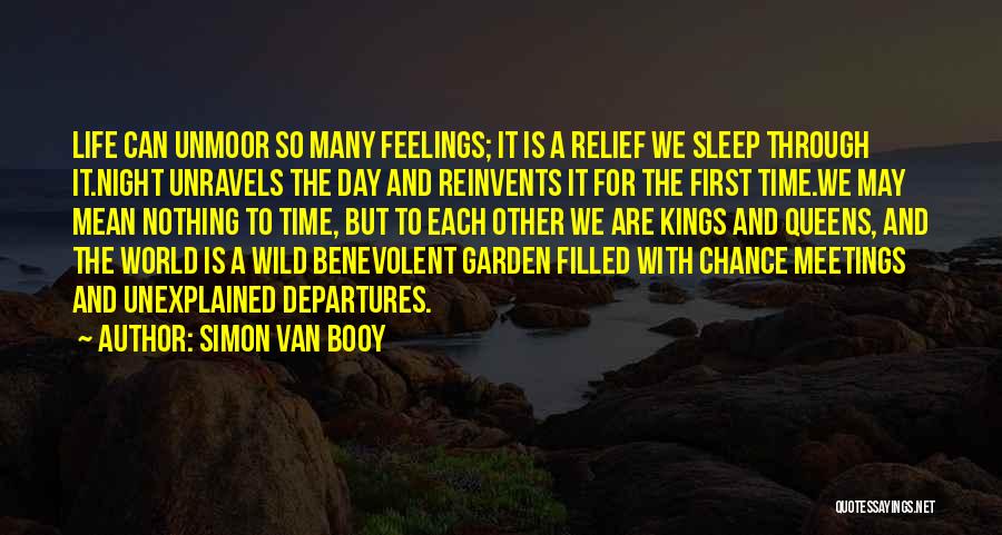 Simon Van Booy Quotes: Life Can Unmoor So Many Feelings; It Is A Relief We Sleep Through It.night Unravels The Day And Reinvents It