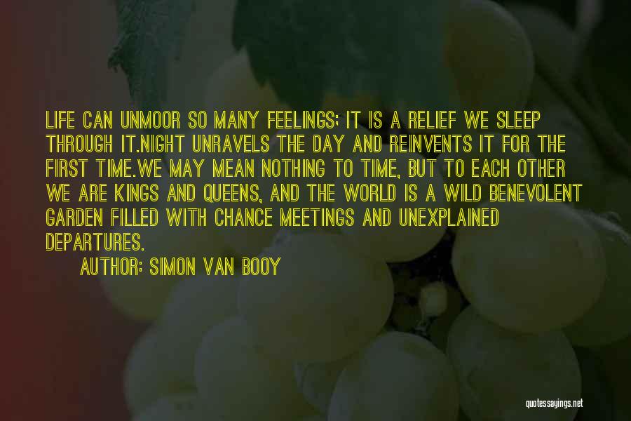 Simon Van Booy Quotes: Life Can Unmoor So Many Feelings; It Is A Relief We Sleep Through It.night Unravels The Day And Reinvents It