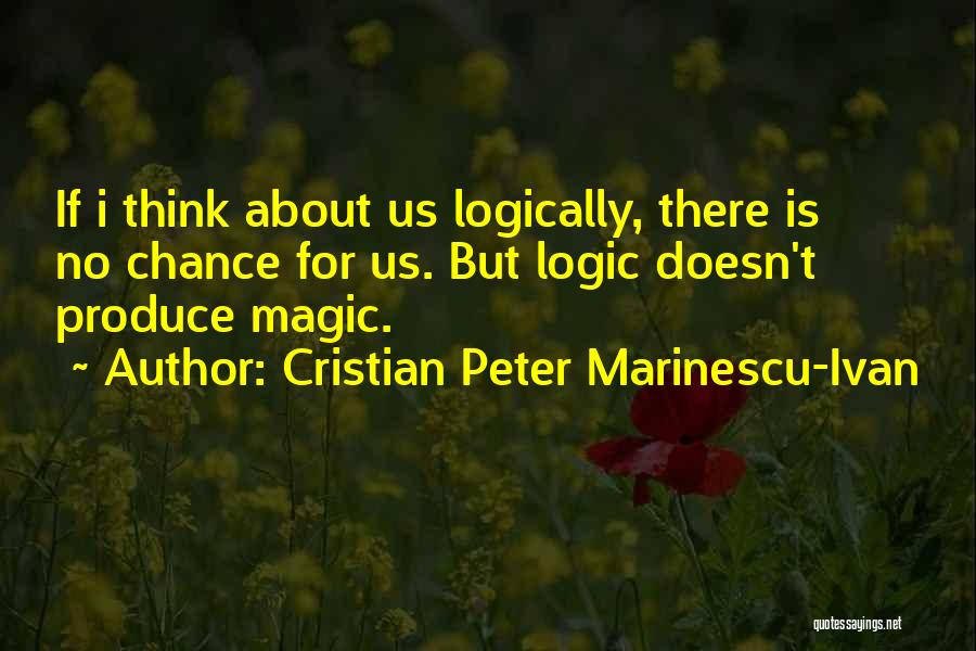 Cristian Peter Marinescu-Ivan Quotes: If I Think About Us Logically, There Is No Chance For Us. But Logic Doesn't Produce Magic.